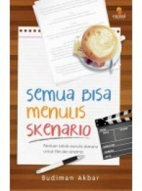 Semua Bisa Menulis Skenario  : Panduan Teknik Menulis Skenario untuk Film dan Sinetron